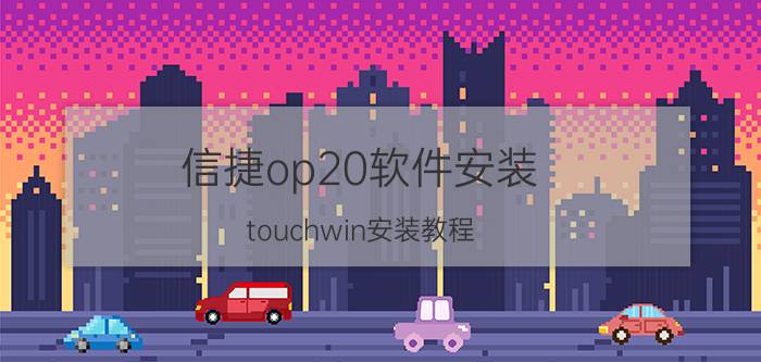 信捷op20软件安装 touchwin安装教程？